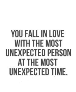 You fall in love with the most unexpected person at the most unexpected time.