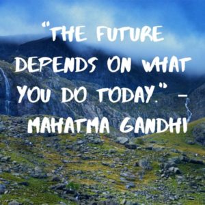 “The future depends on what you do today.”